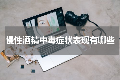 慢性酒精中毒症状表现有哪些