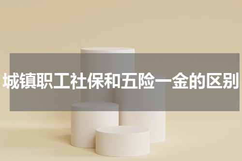 城镇职工社保和五险一金的区别