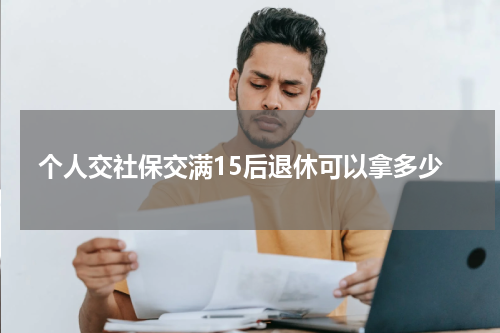 个人交社保交满15后退休可以拿多少