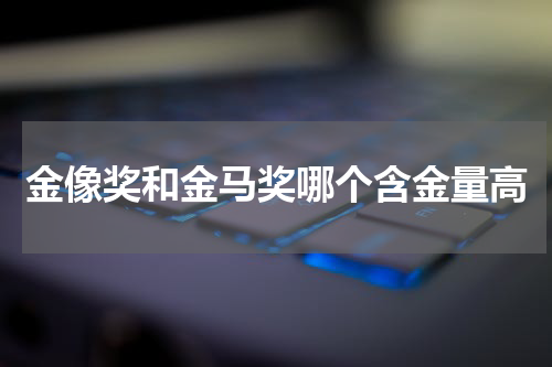 金像奖和金马奖哪个含金量高