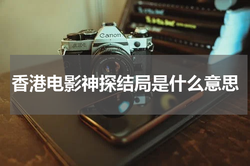香港电影神探结局是什么意思