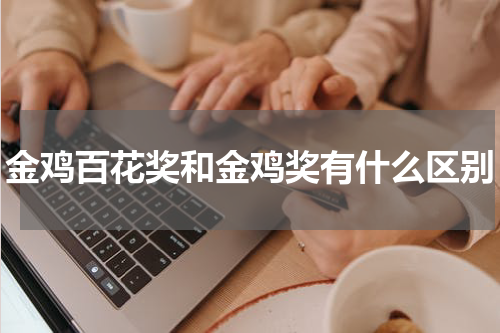 金鸡百花奖和金鸡奖有什么区别