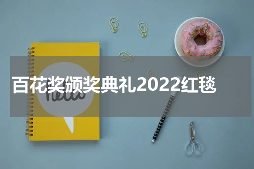 百花奖颁奖典礼2022红毯
