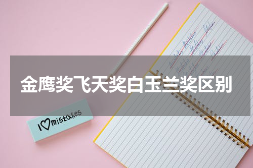 金鹰奖飞天奖白玉兰奖区别