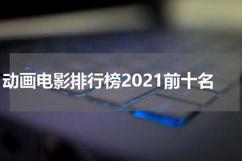 动画电影排行榜2021前十名