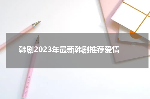韩剧2023年最新韩剧推荐爱情
