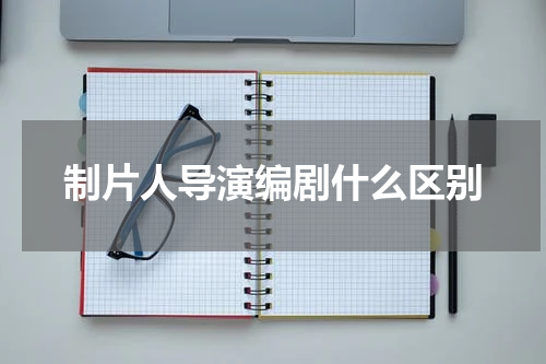 制片人导演编剧什么区别