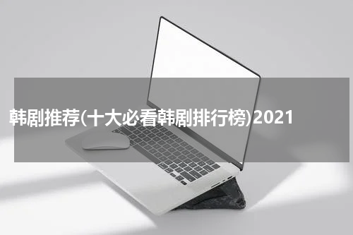 韩剧推荐(十大必看韩剧排行榜)2021