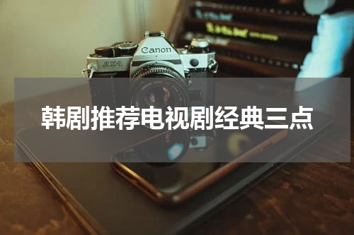 韩剧推荐电视剧经典三点