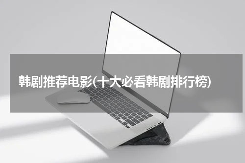 韩剧推荐电影(十大必看韩剧排行榜)