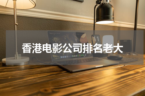 香港电影公司排名老大