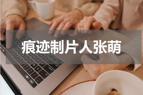 痕迹制片人张萌