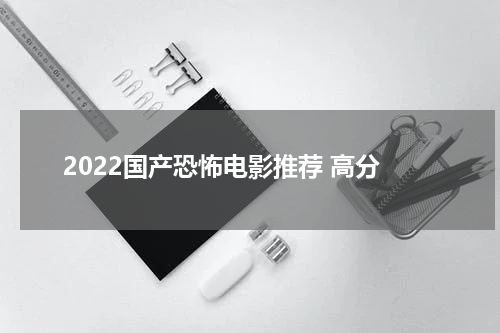 2022国产恐怖电影推荐 高分