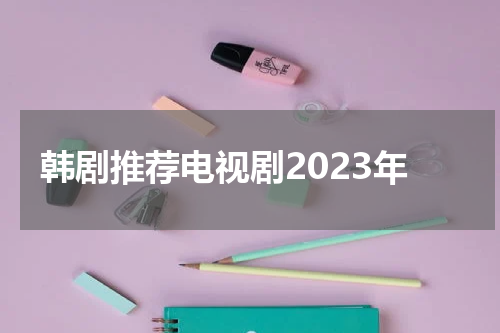 韩剧推荐电视剧2023年