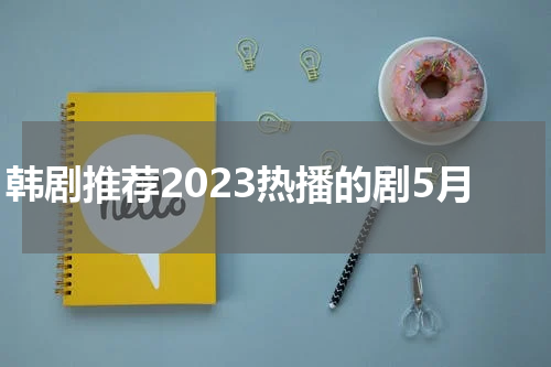 韩剧推荐2023热播的剧5月