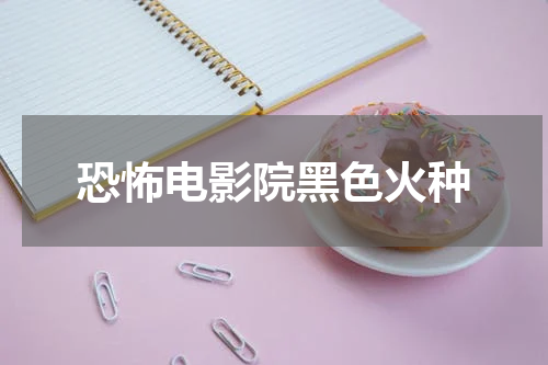 恐怖电影院黑色火种