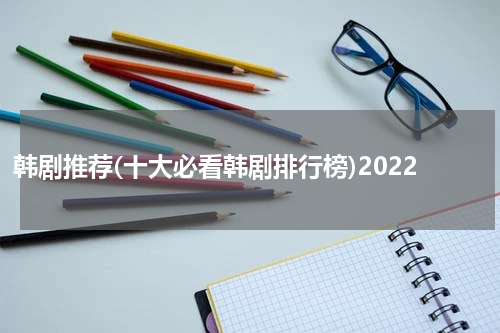 韩剧推荐(十大必看韩剧排行榜)2022