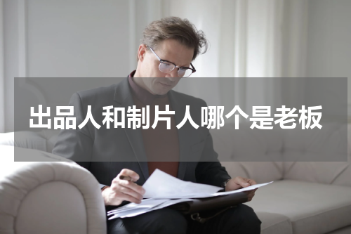 出品人和制片人哪个是老板