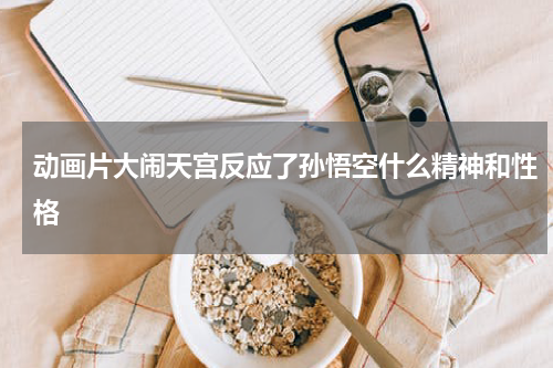 动画片大闹天宫反应了孙悟空什么精神和性格