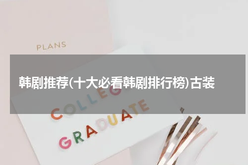 韩剧推荐(十大必看韩剧排行榜)古装