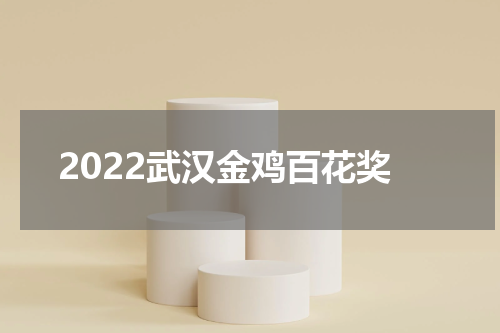 2022武汉金鸡百花奖