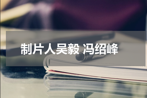 制片人吴毅 冯绍峰