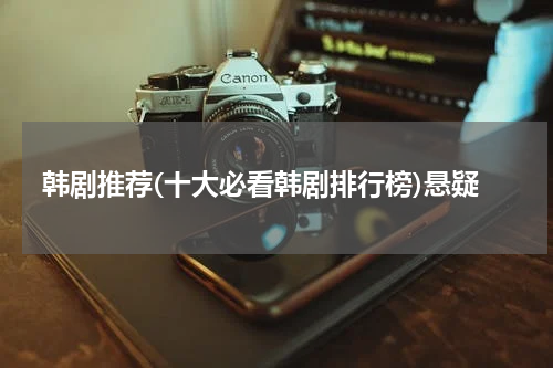 韩剧推荐(十大必看韩剧排行榜)悬疑