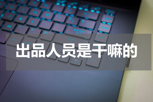 出品人员是干嘛的