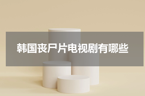 韩国丧尸片电视剧有哪些