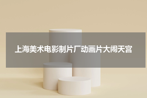 上海美术电影制片厂动画片大闹天宫