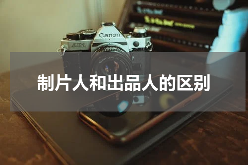 制片人和出品人的区别