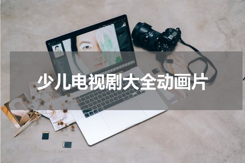 少儿电视剧大全动画片