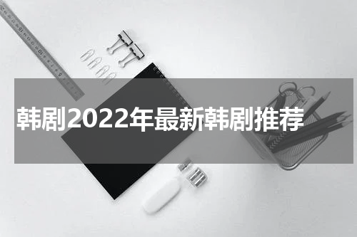韩剧2022年最新韩剧推荐