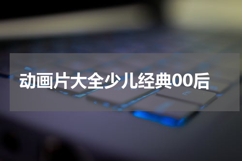 动画片大全少儿经典00后