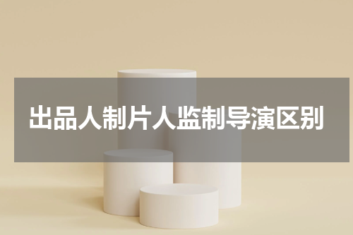 出品人制片人监制导演区别