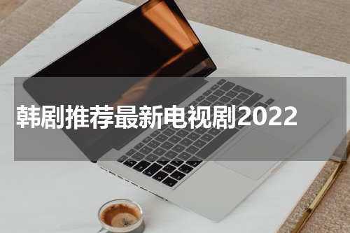 韩剧推荐最新电视剧2022