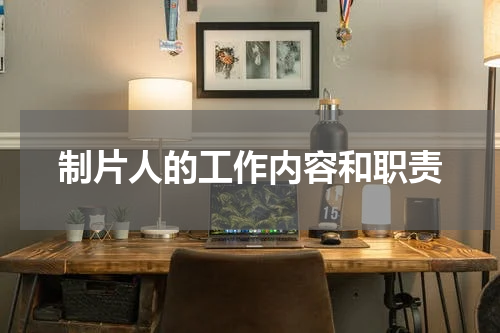制片人的工作内容和职责