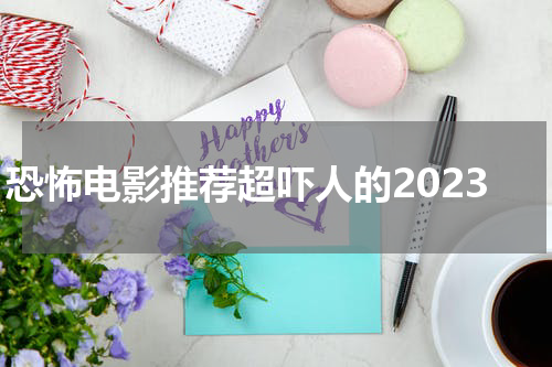 恐怖电影推荐超吓人的2023