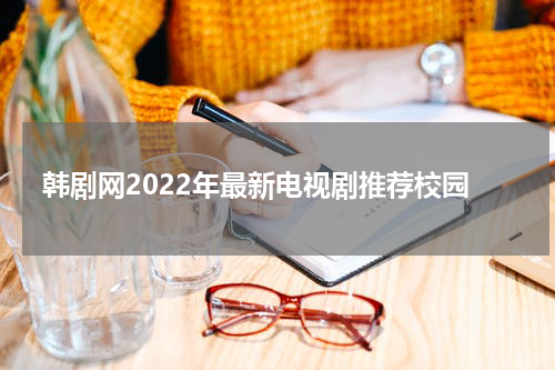 韩剧网2022年最新电视剧推荐校园
