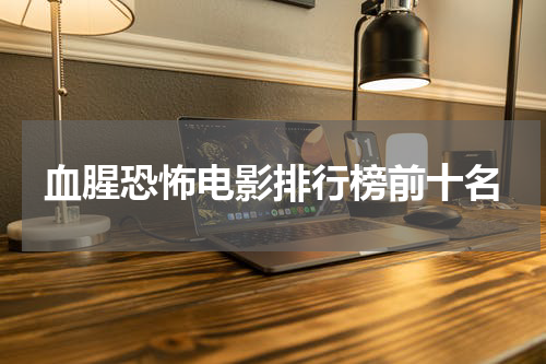 血腥恐怖电影排行榜前十名