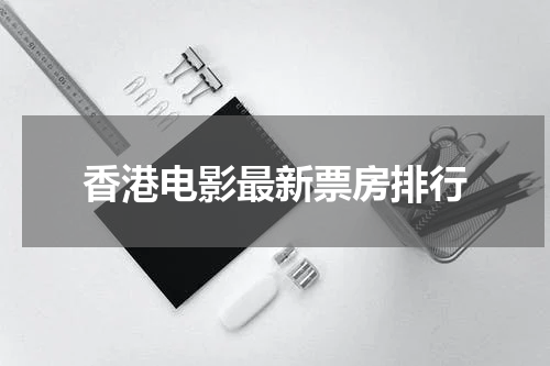 香港电影最新票房排行