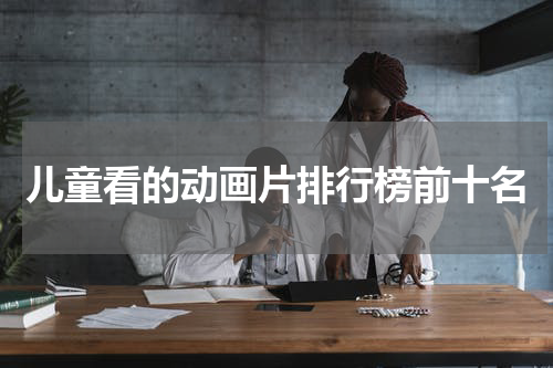 儿童看的动画片排行榜前十名