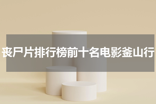 丧尸片排行榜前十名电影釜山行