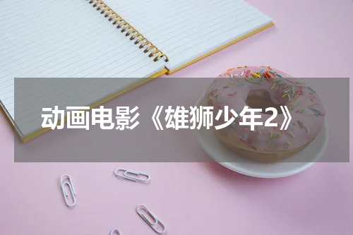 动画电影《雄狮少年2》