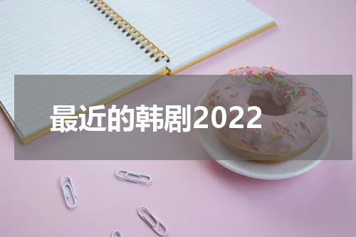 最近的韩剧2022