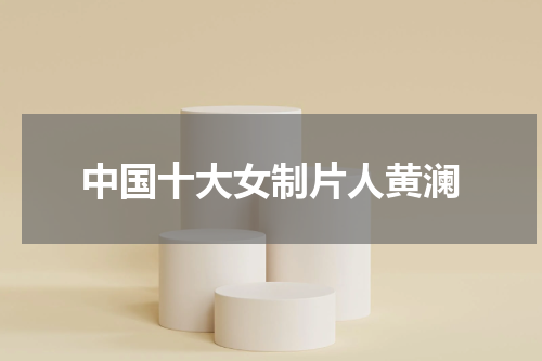 中国十大女制片人黄澜