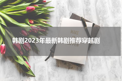韩剧2023年最新韩剧推荐穿越剧