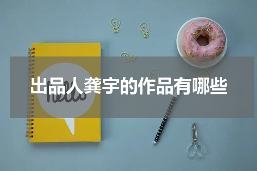 出品人龚宇的作品有哪些