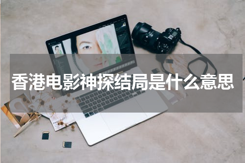 香港电影神探结局是什么意思