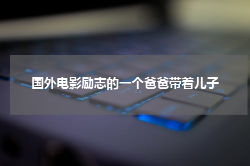 国外电影励志的一个爸爸带着儿子